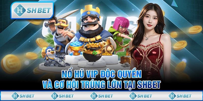 Nổ Hủ VIP Độc Quyền Và Cơ Hội Trúng Lớn Tại SHBET