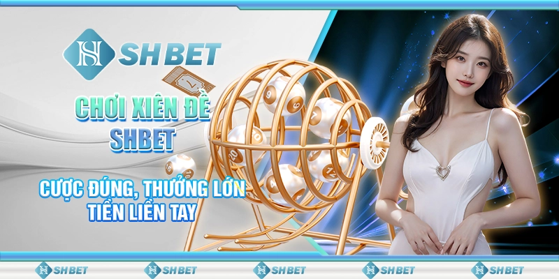 Chơi Xiên Đề SHBET - Cược Đúng, Thưởng Lớn Tiền Liền Tay