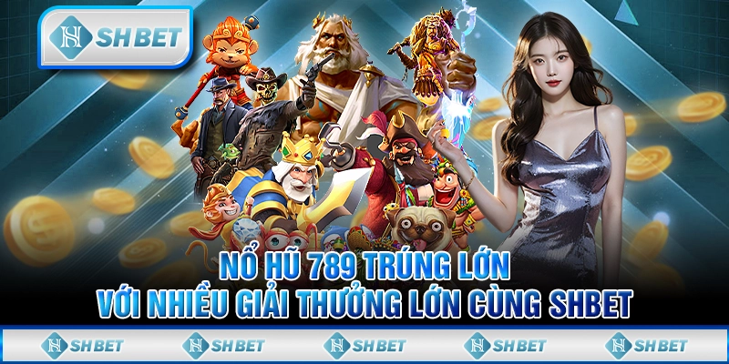 Nổ Hũ 789 Trúng Lớn Với Nhiều Giải Thưởng Lớn Cùng SHBET