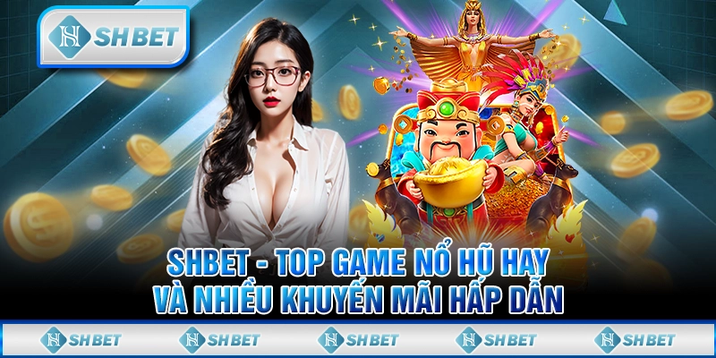SHBET - Top Game Nổ Hũ Hay Và Nhiều Khuyến Mãi Hấp Dẫn