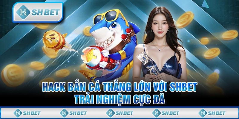 Hack Bắn Cá Thắng Lớn Với SHBET, Trải Nghiệm Cực Đã
