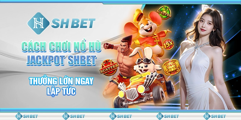 Cách Chơi Nổ Hũ Jackpot SHBET - Thưởng Lớn Ngay Lập Tức