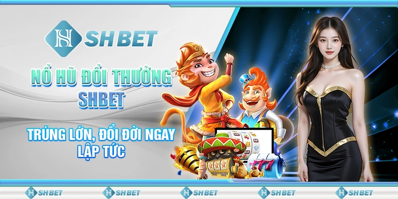 Nổ Hũ Đổi Thưởng SHBET - Trúng Lớn, Đổi Đời Ngay Lập Tức