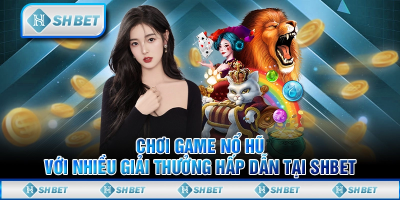 Chơi Game Nổ Hũ Với Nhiều Giải Thưởng Hấp Dẫn Tại SHBET