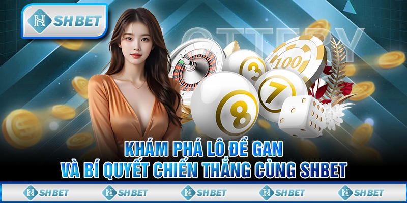 Khám Phá Lô Đề Gan Và Bí Quyết Chiến Thắng Cùng SHBET