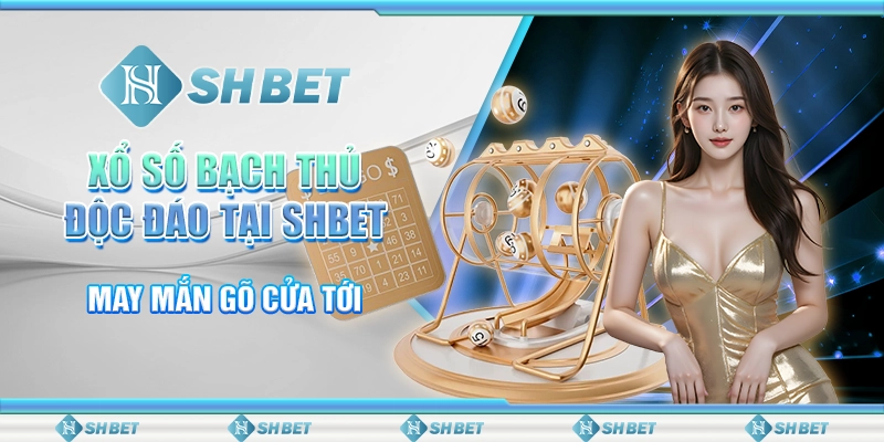 Xổ Số Bạch Thủ Độc Đáo Tại SHBET – May Mắn Gõ Cửa Tới