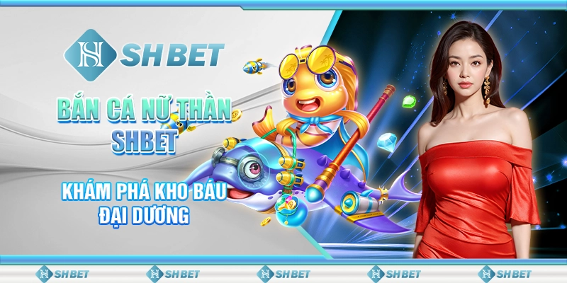 Bắn Cá Nữ Thần SHBET - Khám Phá Kho Báu Đại Dương