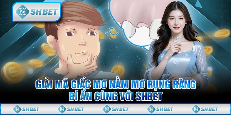 Giải Mã Giấc Mơ Nằm Mơ Rụng Răng Bí Ẩn Cùng Với SHBET