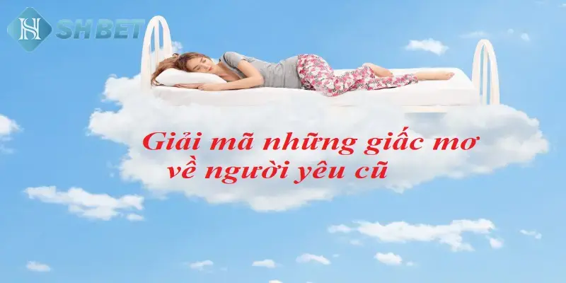 Nằm mơ gặp người yêu cũ phổ biến với nhiều người