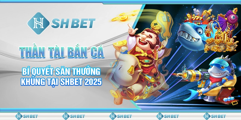 Thần Tài Bắn Cá - Bí Quyết Săn Thưởng Khủng Tại SHBET 2025