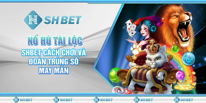 Nổ Hũ Tài Lộc – SHBET Cách Chơi Và Đoán Trúng Số May Mắn