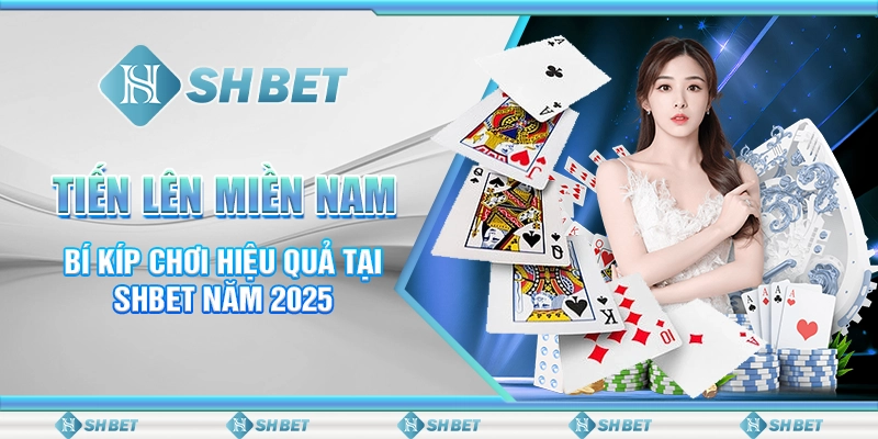 Tiến Lên Miền Nam - Bí Kíp Chơi Hiệu Quả Tại SHBET Năm 2025