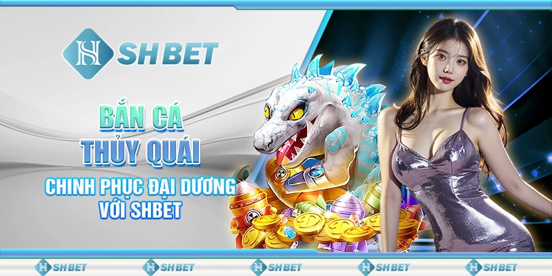 Bắn Cá Thủy Quái – Chinh Phục Đại Dương Với SHBET
