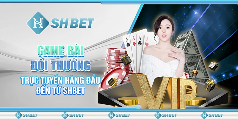 Game Bài Đổi Thưởng Trực Tuyến Hàng Đầu Đến Từ Shbet
