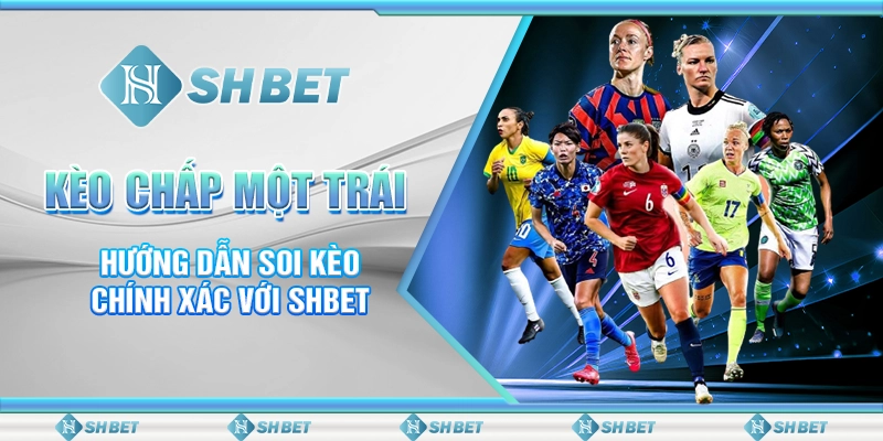 Kèo Chấp Một Trái - Hướng Dẫn Soi Kèo Chính Xác Với SHBET