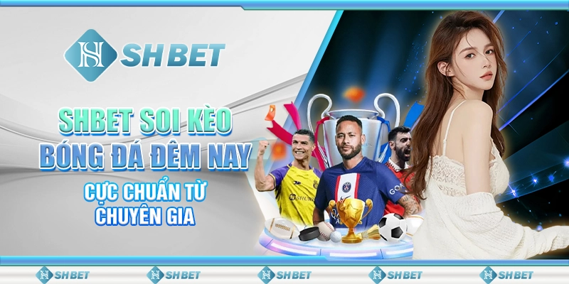 SHBET Soi Kèo Bóng Đá Đêm Nay Cực Chuẩn Từ Chuyên Gia