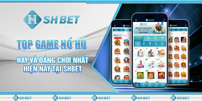 Top Game Nổ Hũ Hay Và Đáng Chơi Nhất Hiện Nay Tại SHBET