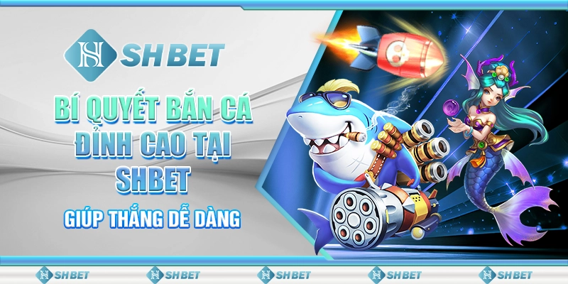 Bí Quyết Bắn Cá Đỉnh Cao Tại SHBET Giúp Thắng Dễ Dàng