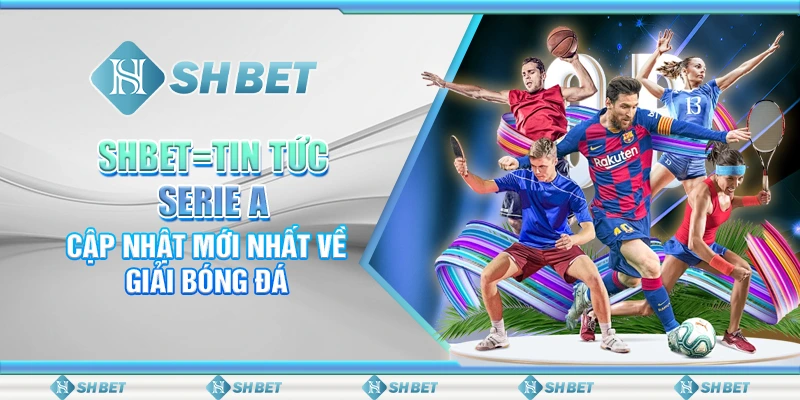 SHBET: Tin Tức Serie A – Cập Nhật Mới Nhất Về Giải Bóng Đá