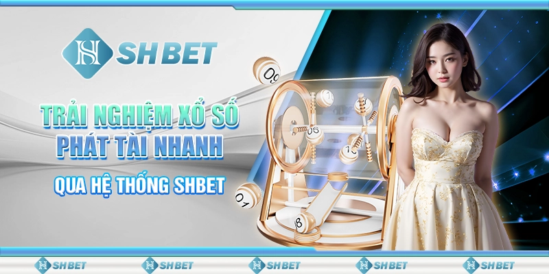 Trải Nghiệm Xổ Số Phát Tài Nhanh Qua Hệ Thống Shbet