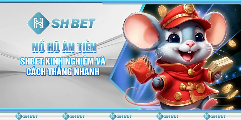 Nổ Hũ Ăn Tiền – SHBET Kinh Nghiệm Và Cách Thắng Nhanh