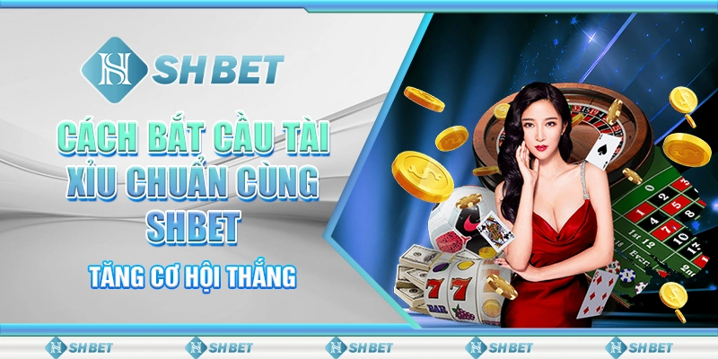 Cách Bắt Cầu Tài Xỉu Chuẩn Cùng SHBET Tăng Cơ Hội Thắng