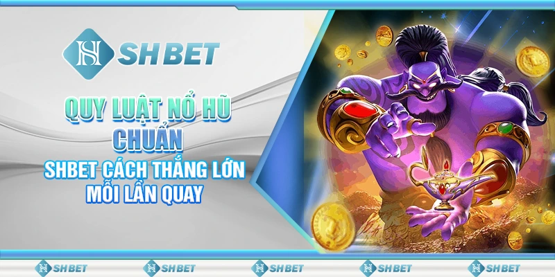 Quy Luật Nổ Hũ Chuẩn – SHBET Cách Thắng Lớn Mỗi Lần Quay