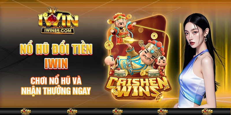 Nổ Hũ Đổi Tiền IWIN – Chơi Nổ Hũ Và Nhận Thưởng Ngay