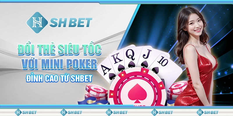 Đổi Thẻ Siêu Tốc Với Mini Poker Đỉnh Cao Từ SHBET
