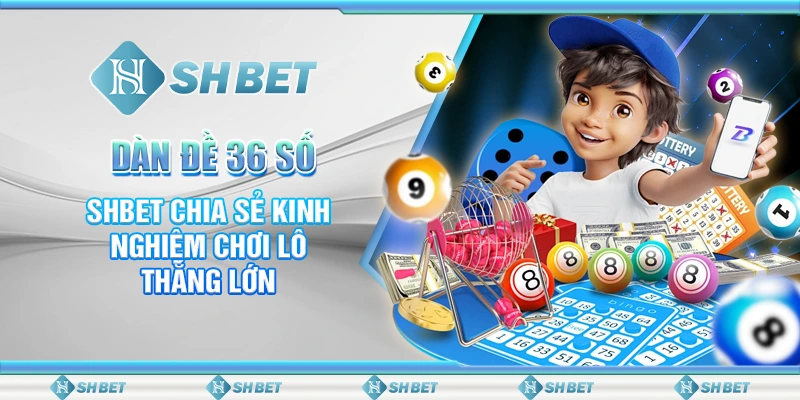 Dàn Đề 36 Số – SHBET Chia Sẻ Kinh Nghiệm Chơi Lô Thắng Lớn