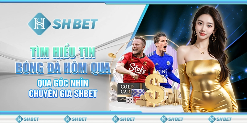 Tìm Hiểu Tin Bóng Đá Hôm Qua Qua Góc Nhìn Chuyên Gia SHBET