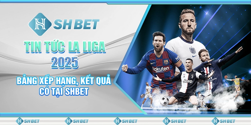 Tin Tức La Liga 2025: Bảng Xếp Hạng, Kết Quả Có Tại SHBET
