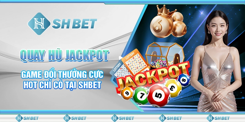 Quay Hũ Jackpot - Game Đổi Thưởng Cực Hot Chỉ Có Tại SHBET
