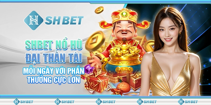 SHBET Nổ Hũ Đại Thần Tài Mỗi Ngày Với Phần Thưởng Cực Lớn