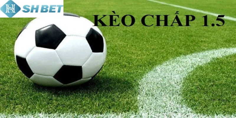 Mọi đối tượng khi cược kèo 1.5 cần phải nắm vững thông tin về trận đấu