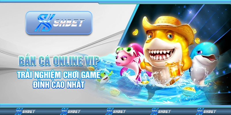 Bắn Cá Online VIP – Trải Nghiệm Chơi Game Đỉnh Cao Nhất