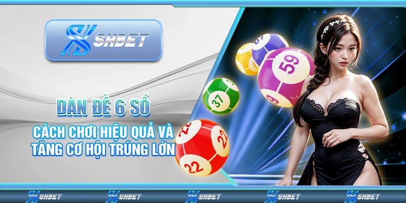 Dàn Đề 6 Số – Cách Chơi Hiệu Quả Và Tăng Cơ Hội Trúng Lớn