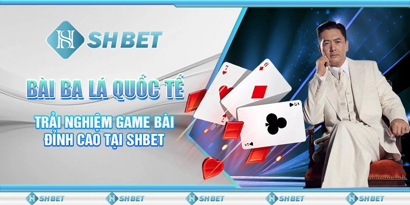 Bài Ba Lá Quốc Tế - Trải Nghiệm Game Bài Đỉnh Cao Tại SHBET