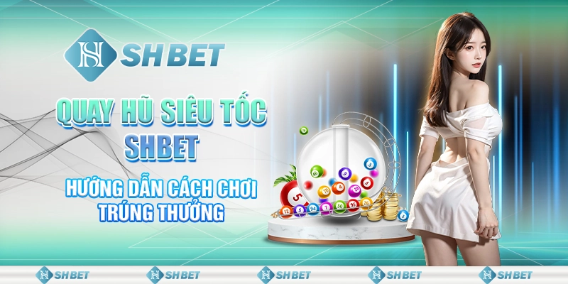 Quay Hũ Siêu Tốc SHBET - Hướng Dẫn Cách Chơi Trúng Thưởng