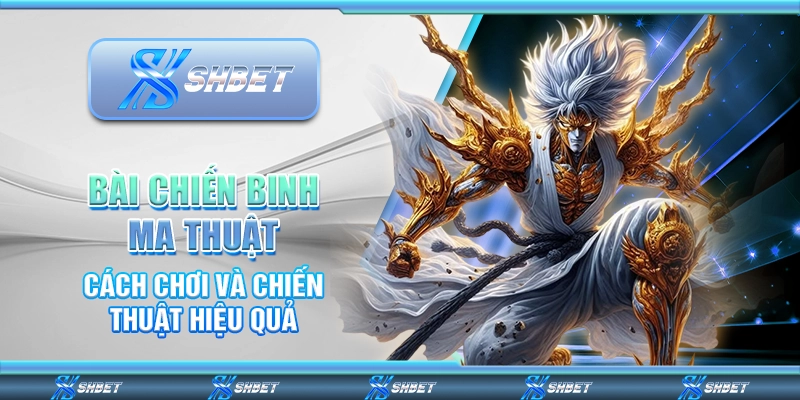 Bài Chiến Binh Ma Thuật – Cách Chơi Và Chiến Thuật Hiệu Quả