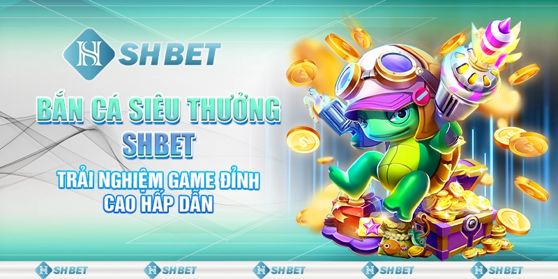 Bắn Cá Siêu Thưởng SHBET - Trải Nghiệm Game Đỉnh Cao Hấp Dẫn