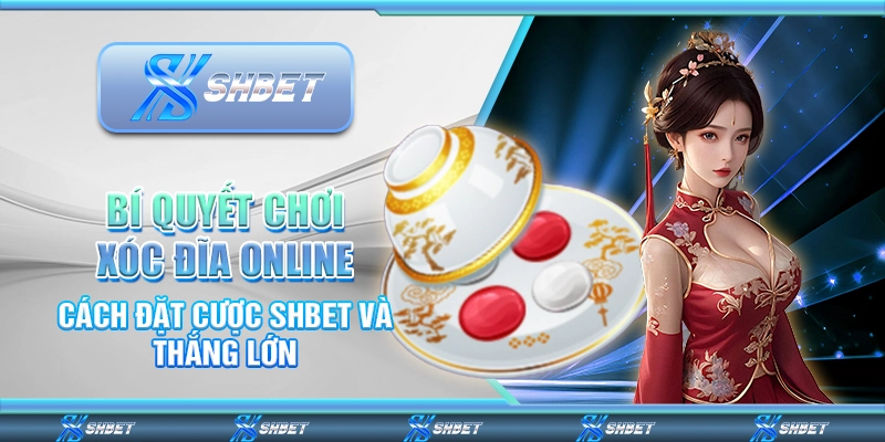 Bí Quyết Chơi Xóc Đĩa Online – Cách Đặt Cược SHBET Và Thắng Lớn
